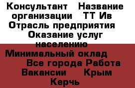 Консультант › Название организации ­ ТТ-Ив › Отрасль предприятия ­ Оказание услуг населению › Минимальный оклад ­ 20 000 - Все города Работа » Вакансии   . Крым,Керчь